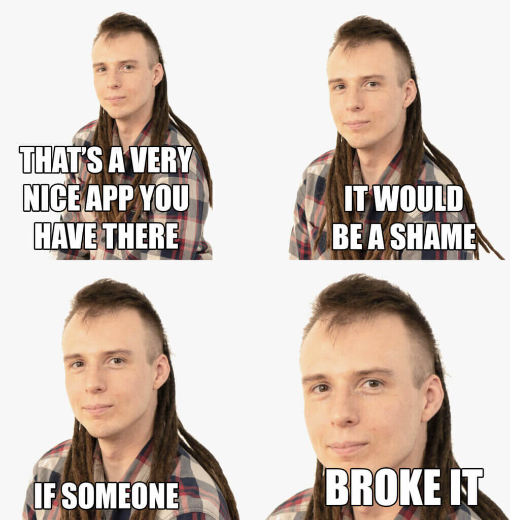2x2 Meme with Konrad with the same image of Konrad in four parts of the image. Text on these images reads That's a very nice app you have there. It would be a shame. If someone. Broke it.